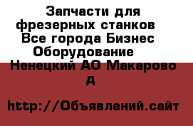 Запчасти для фрезерных станков. - Все города Бизнес » Оборудование   . Ненецкий АО,Макарово д.